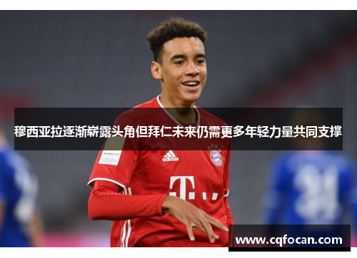 穆西亚拉逐渐崭露头角但拜仁未来仍需更多年轻力量共同支撑