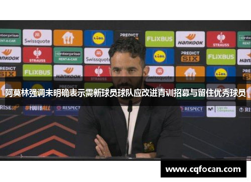 阿莫林强调未明确表示需新球员球队应改进青训招募与留住优秀球员