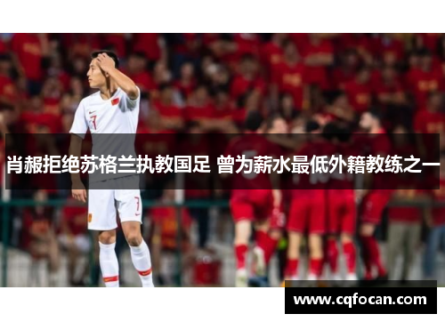 肖赧拒绝苏格兰执教国足 曾为薪水最低外籍教练之一